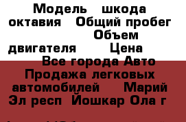  › Модель ­ шкода октавия › Общий пробег ­ 85 000 › Объем двигателя ­ 1 › Цена ­ 510 000 - Все города Авто » Продажа легковых автомобилей   . Марий Эл респ.,Йошкар-Ола г.